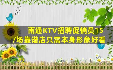 南通KTV招聘促销员15/场靠谱店只需本身形象好看